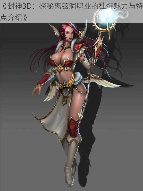 《封神3D:探秘离铉洞职业的独特魅力与特点介绍》