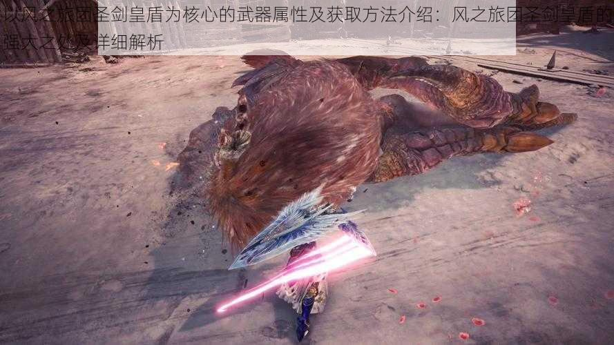 以风之旅团圣剑皇盾为核心的武器属性及获取方法介绍:风之旅团圣剑皇盾的强大之处及详细解析