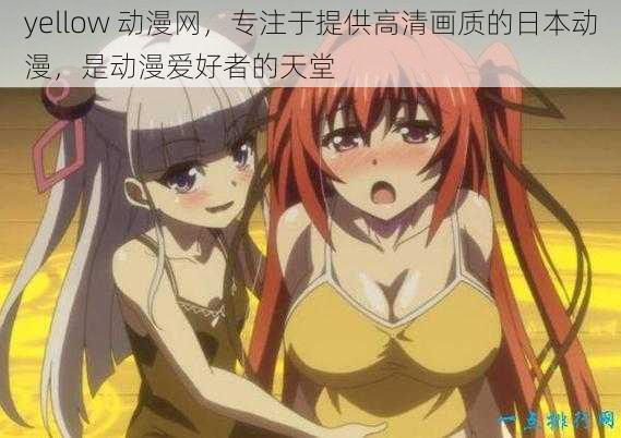 yellow 动漫网,专注于提供高清画质的日本动漫,是动漫爱好者的天堂