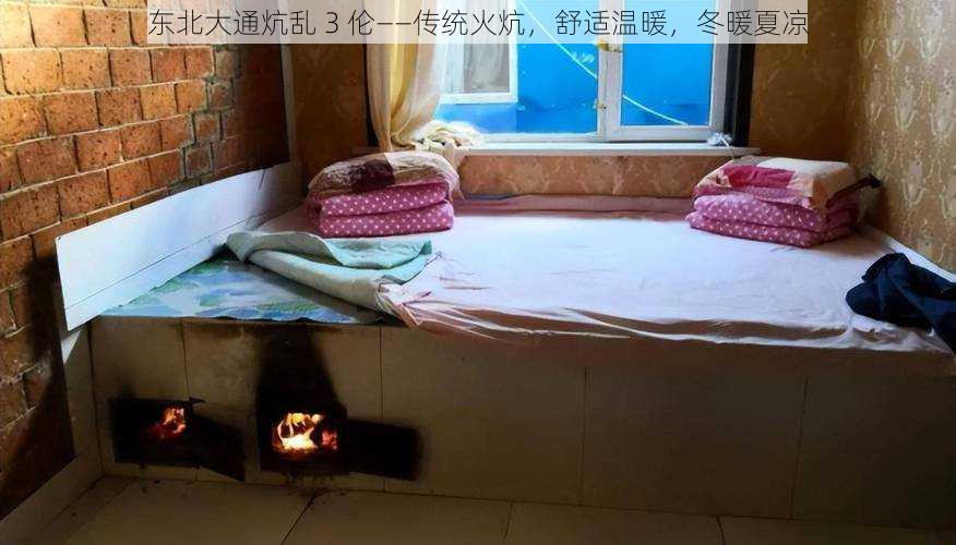 东北大通炕乱 3 伦——传统火炕,舒适温暖,冬暖夏凉