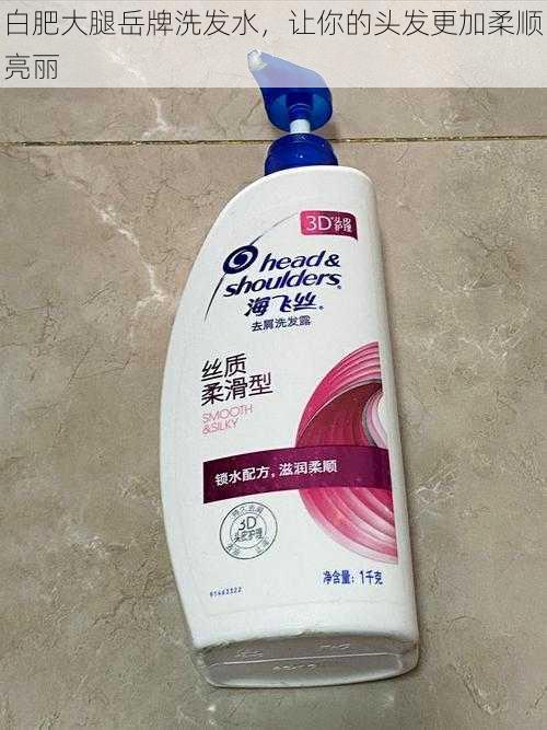 白肥大腿岳牌洗发水,让你的头发更加柔顺亮丽