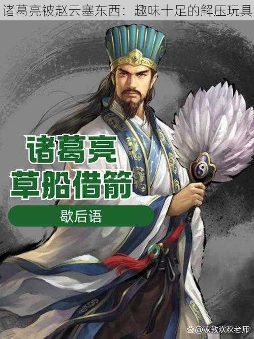 诸葛亮被赵云塞东西:趣味十足的解压玩具