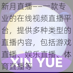 新月直播——一款专业的在线视频直播平台,提供多种类型的直播内容,包括游戏直播、娱乐直播、体育直播等
