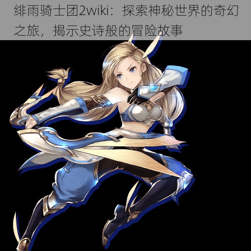 绯雨骑士团2wiki:探索神秘世界的奇幻之旅,揭示史诗般的冒险故事