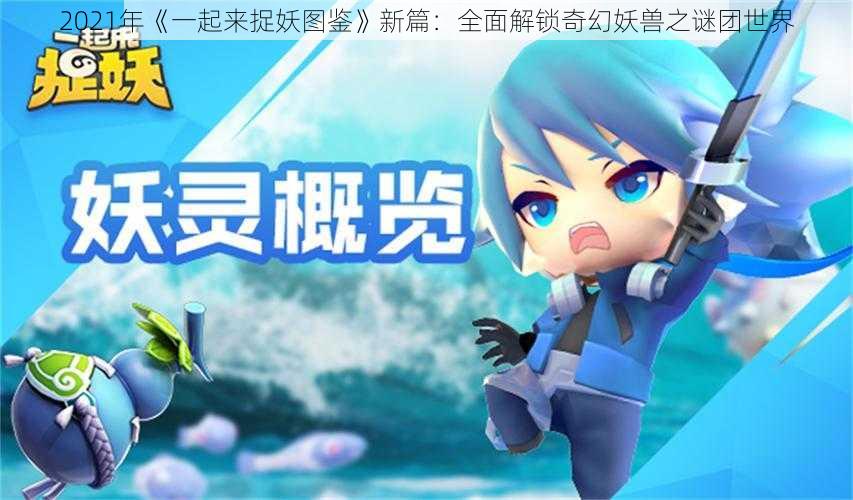 2021年《一起来捉妖图鉴》新篇:全面解锁奇幻妖兽之谜团世界