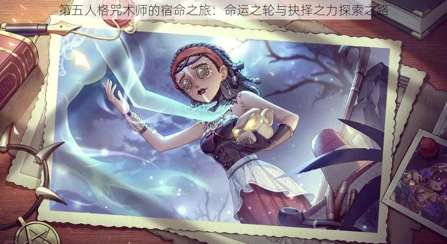 第五人格咒术师的宿命之旅:命运之轮与抉择之力探索之路