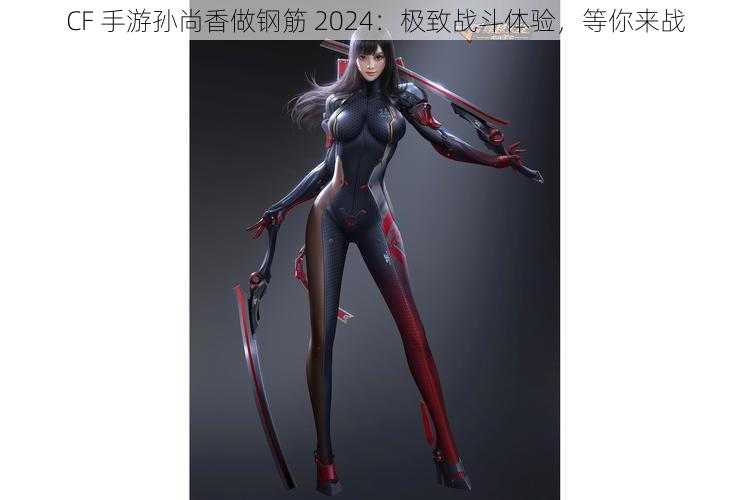 CF 手游孙尚香做钢筋 2024:极致战斗体验,等你来战