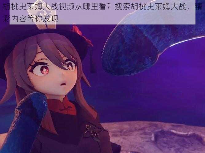 胡桃史莱姆大战视频从哪里看?搜索胡桃史莱姆大战,精彩内容等你发现