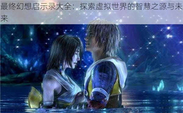 最终幻想启示录大全:探索虚拟世界的智慧之源与未来