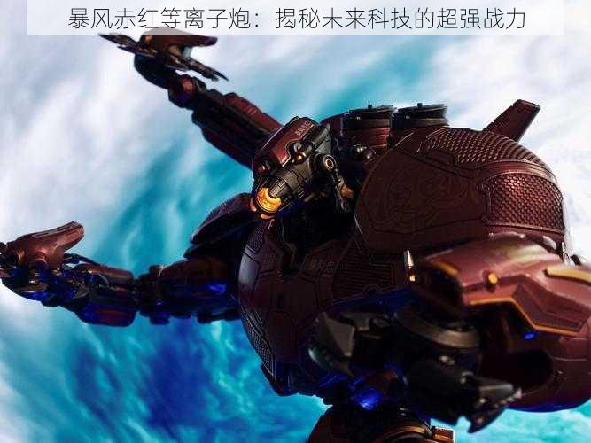 暴风赤红等离子炮:揭秘未来科技的超强战力