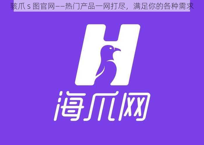 骇爪 s 图官网——热门产品一网打尽,满足你的各种需求