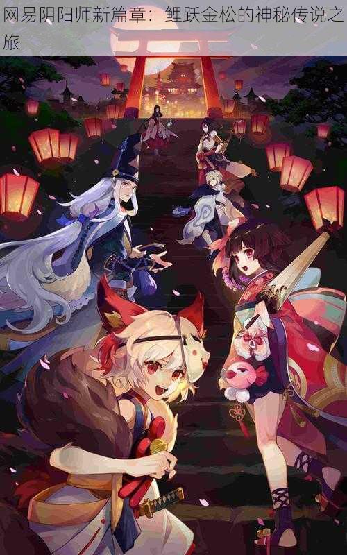 网易阴阳师新篇章:鲤跃金松的神秘传说之旅