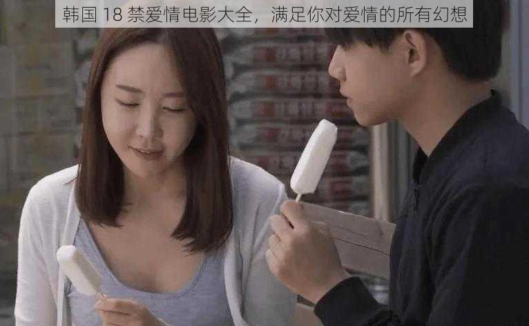 韩国 18 禁爱情电影大全,满足你对爱情的所有幻想