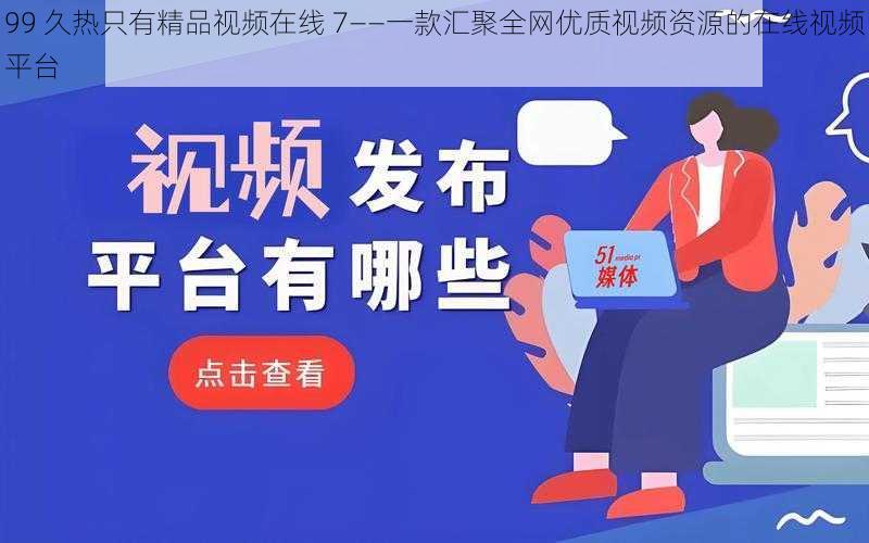 99 久热只有精品视频在线 7——一款汇聚全网优质视频资源的在线视频平台
