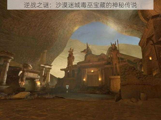 逆战之谜:沙漠迷城毒巫宝藏的神秘传说
