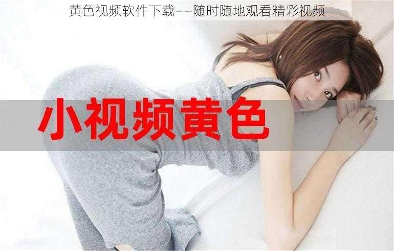 黄色视频软件下载——随时随地观看精彩视频