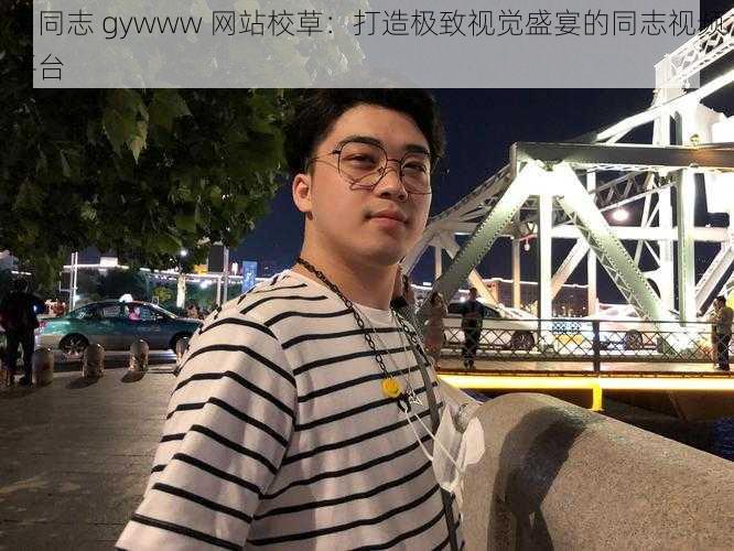 男同志 gywww 网站校草:打造极致视觉盛宴的同志视频平台