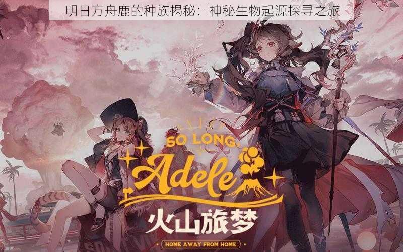 明日方舟鹿的种族揭秘:神秘生物起源探寻之旅
