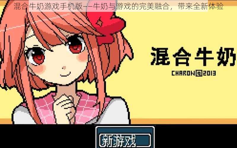 混合牛奶游戏手机版——牛奶与游戏的完美融合,带来全新体验