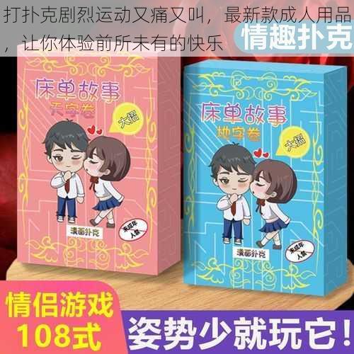 打扑克剧烈运动又痛又叫,最新款成人用品,让你体验前所未有的快乐