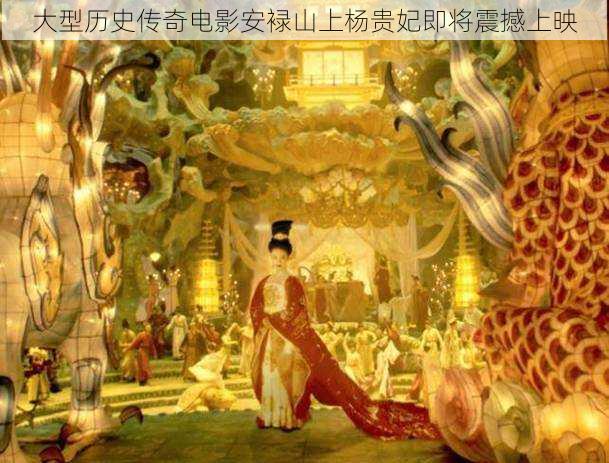 大型历史传奇电影安䘵山上杨贵妃即将震撼上映