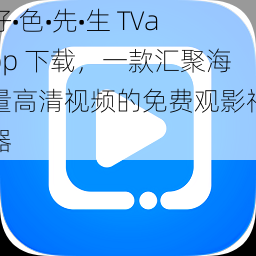好•色•先•生 TVapp 下载,一款汇聚海量高清视频的免费观影神器