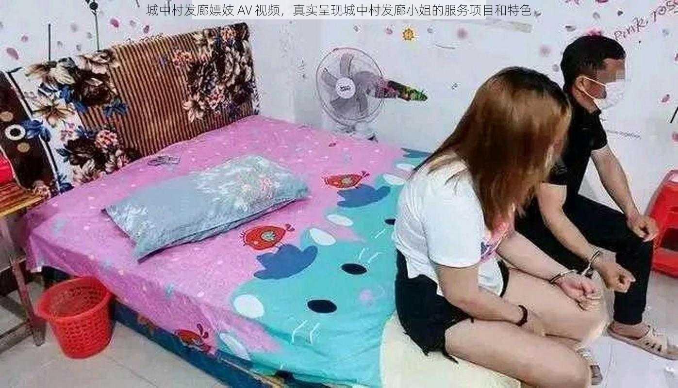 城中村发廊嫖妓 AV 视频,真实呈现城中村发廊小姐的服务项目和特色