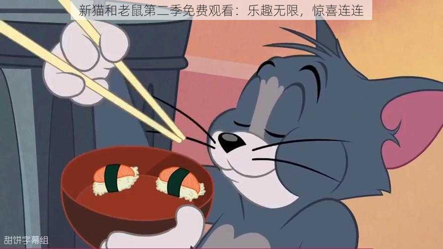 新猫和老鼠第二季免费观看:乐趣无限,惊喜连连