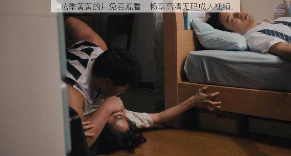 花季黄黄的片免费观看:畅享高清无码成人视频