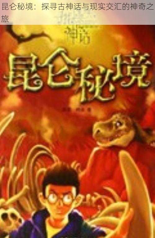 昆仑秘境:探寻古神话与现实交汇的神奇之旅