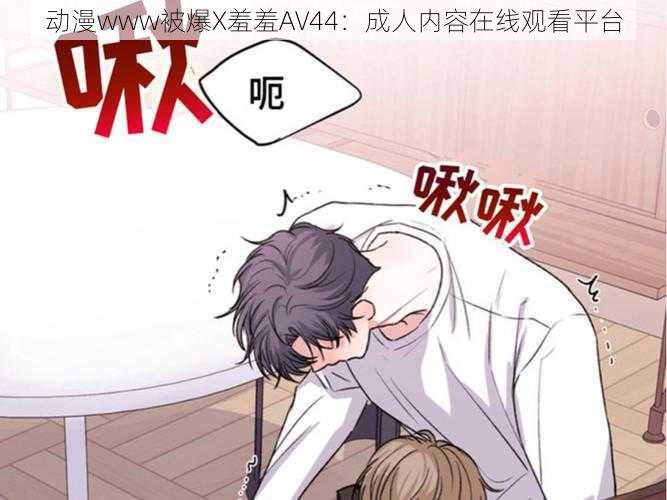 动漫www被爆X羞羞AV44:成人内容在线观看平台