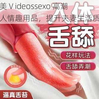 欧美Ⅴideossexo 高潮成人情趣用品,提升夫妻生活质量
