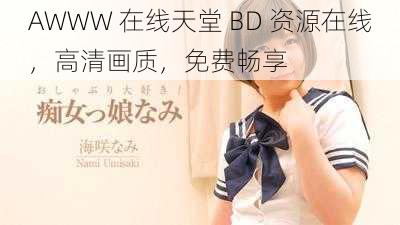 AWWW 在线天堂 BD 资源在线,高清画质,免费畅享