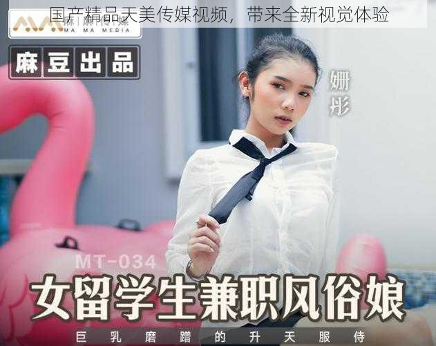 国产精品天美传媒视频,带来全新视觉体验