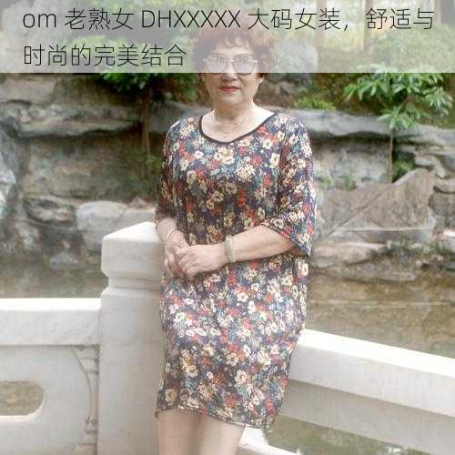 om 老熟女 DHXXXXX 大码女装,舒适与时尚的完美结合