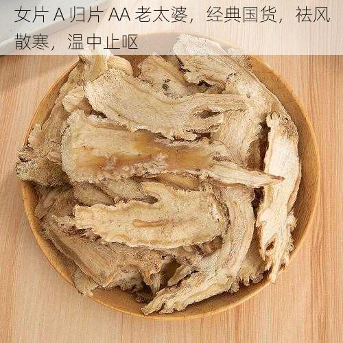 女片 A 归片 AA 老太婆,经典国货,祛风散寒,温中止呕