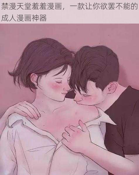 禁漫天堂羞羞漫画,一款让你欲罢不能的成人漫画神器