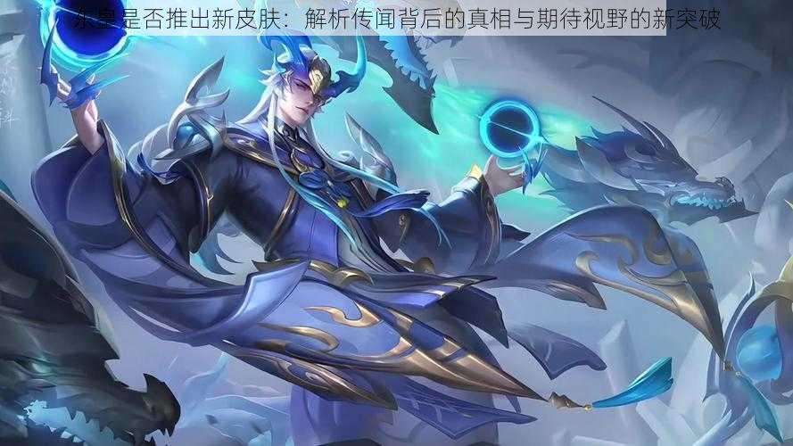 东皇是否推出新皮肤:解析传闻背后的真相与期待视野的新突破