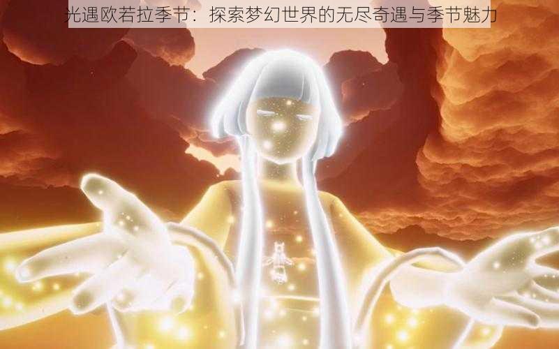 光遇欧若拉季节:探索梦幻世界的无尽奇遇与季节魅力