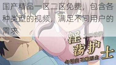 国产精品一区二区免费,包含各种类型的视频,满足不同用户的需求
