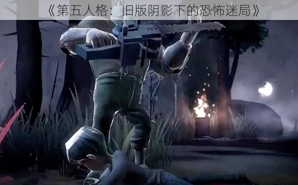 《第五人格:旧版阴影下的恐怖迷局》