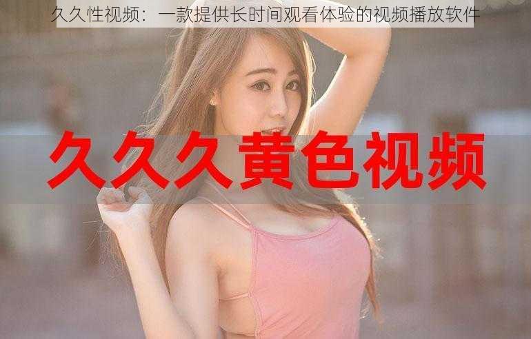 久久性视频:一款提供长时间观看体验的视频播放软件