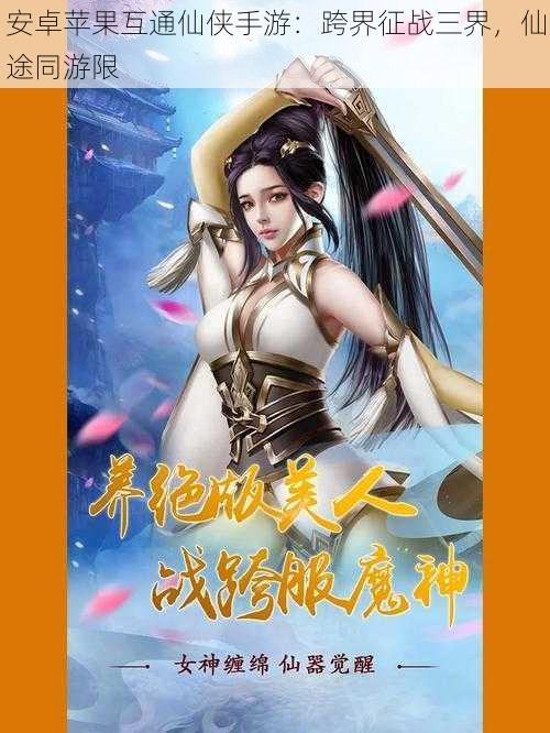 安卓苹果互通仙侠手游:跨界征战三界,仙途同游限