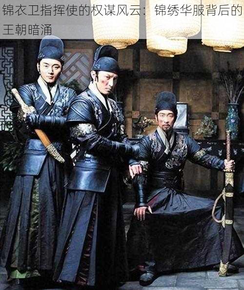 锦衣卫指挥使的权谋风云:锦绣华服背后的王朝暗涌