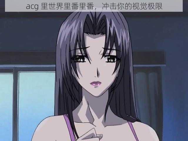 acg 里世界里番里番,冲击你的视觉极限