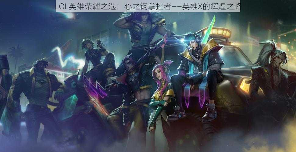 LOL英雄荣耀之选:心之钢掌控者——英雄X的辉煌之路