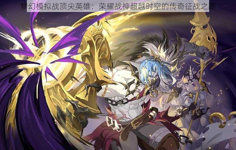 梦幻模拟战顶尖英雄:荣耀战神超越时空的传奇征战之路