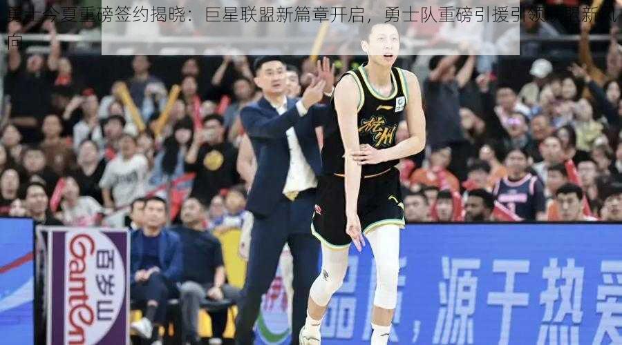 勇士今夏重磅签约揭晓:巨星联盟新篇章开启,勇士队重磅引援引领联盟新风向