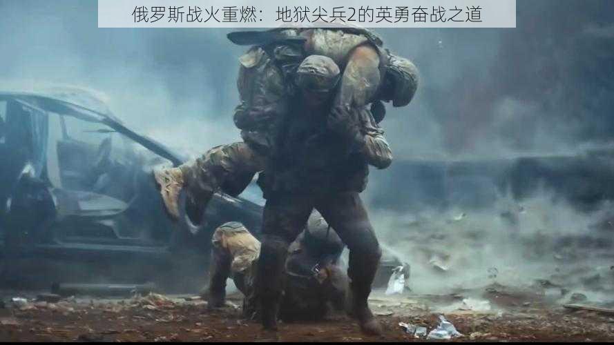 俄罗斯战火重燃:地狱尖兵2的英勇奋战之道