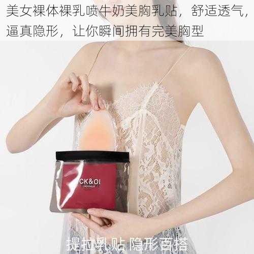 美女裸体裸乳喷牛奶美胸乳贴，舒适透气，逼真隐形，让你瞬间拥有完美胸型